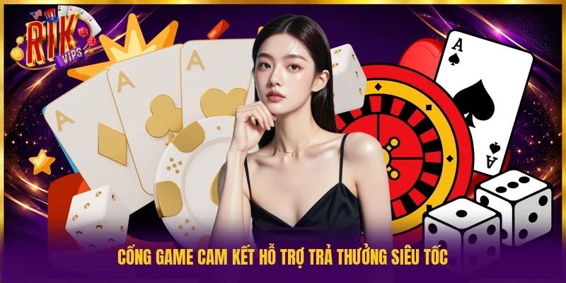 Cổng game cam kết hỗ trợ trả thưởng siêu tốc
