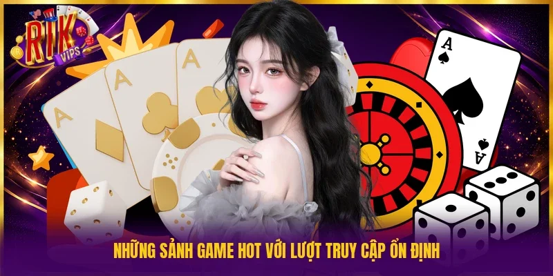 Những sảnh game hot với lượt truy cập ổn định