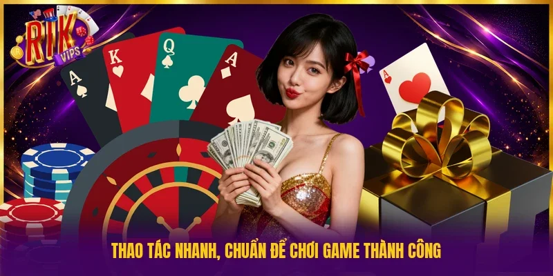 Thao tác nhanh, chuẩn để chơi game thành công